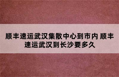 顺丰速运武汉集散中心到市内 顺丰速运武汉到长沙要多久